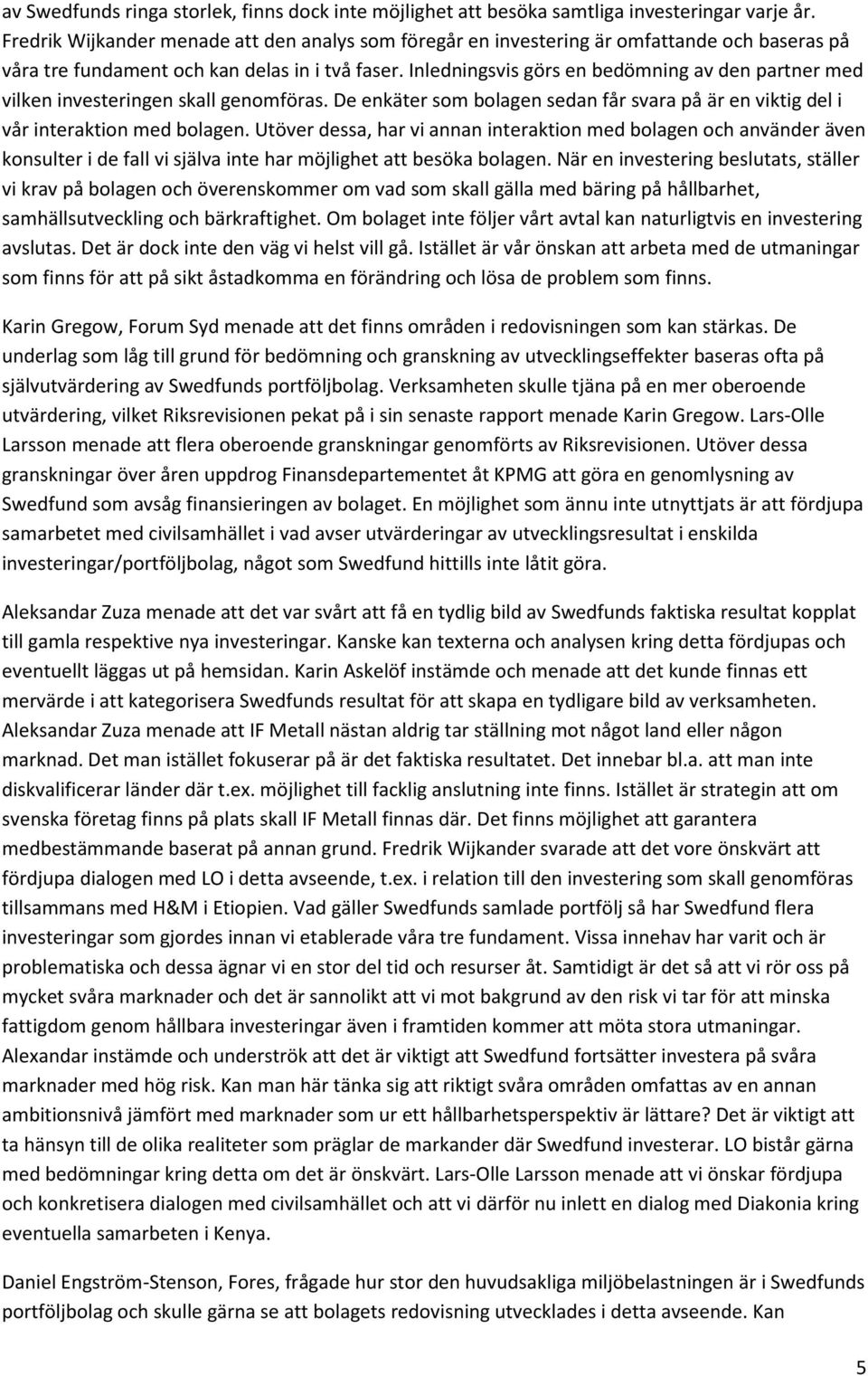 Inledningsvis görs en bedömning av den partner med vilken investeringen skall genomföras. De enkäter som bolagen sedan får svara på är en viktig del i vår interaktion med bolagen.