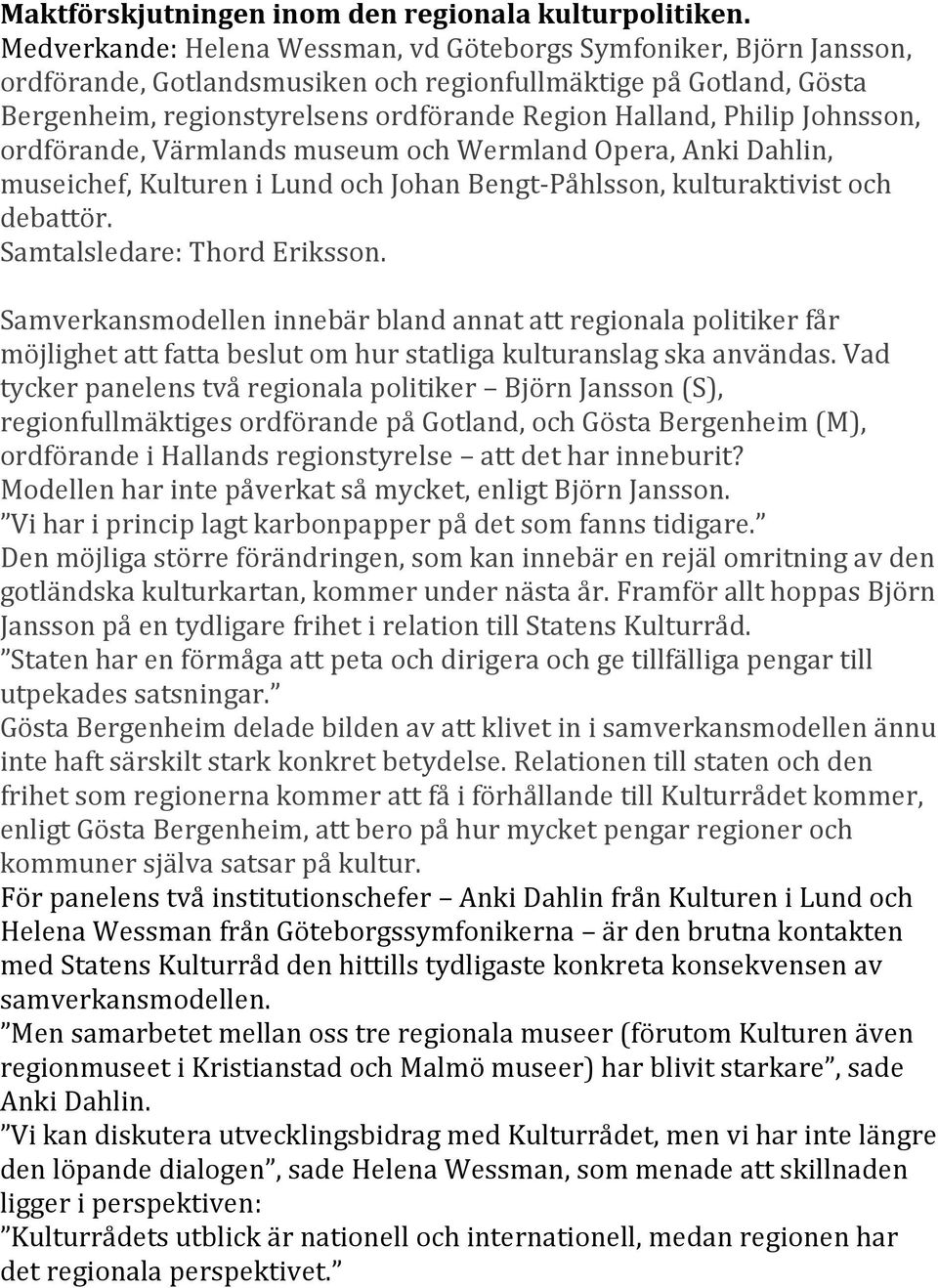 Johnsson, ordförande, Värmlands museum och Wermland Opera, Anki Dahlin, museichef, Kulturen i Lund och Johan Bengt- Påhlsson, kulturaktivist och debattör. Samtalsledare: Thord Eriksson.