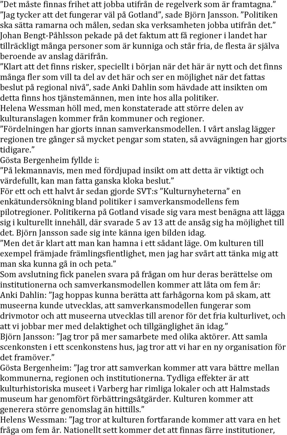 Johan Bengt- Påhlsson pekade på det faktum att få regioner i landet har tillräckligt många personer som är kunniga och står fria, de flesta är själva beroende av anslag därifrån.