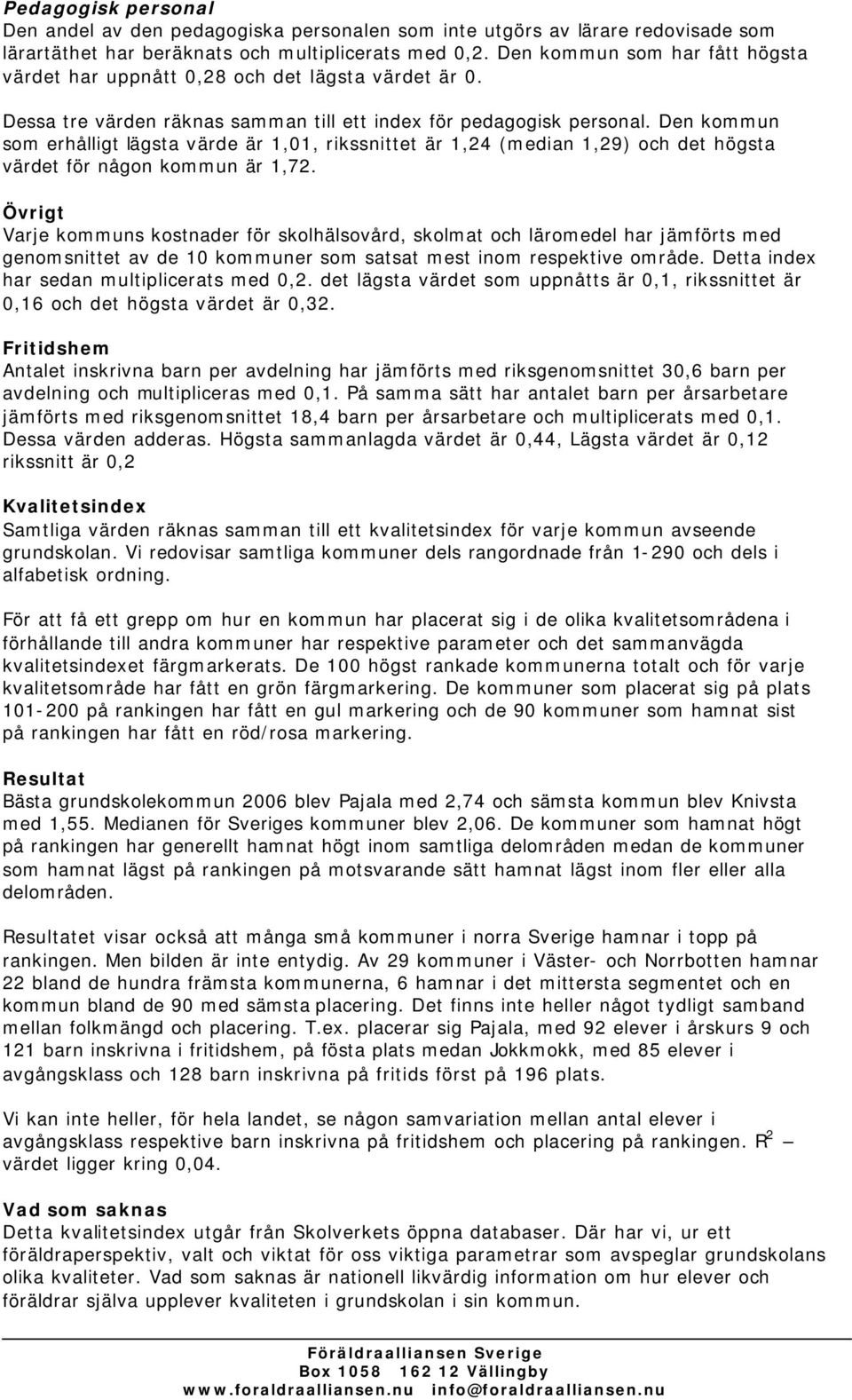 Den kommun som erhålligt lägsta värde är 1,01, rikssnittet är 1,24 (median 1,29) och det högsta värdet för någon kommun är 1,72.