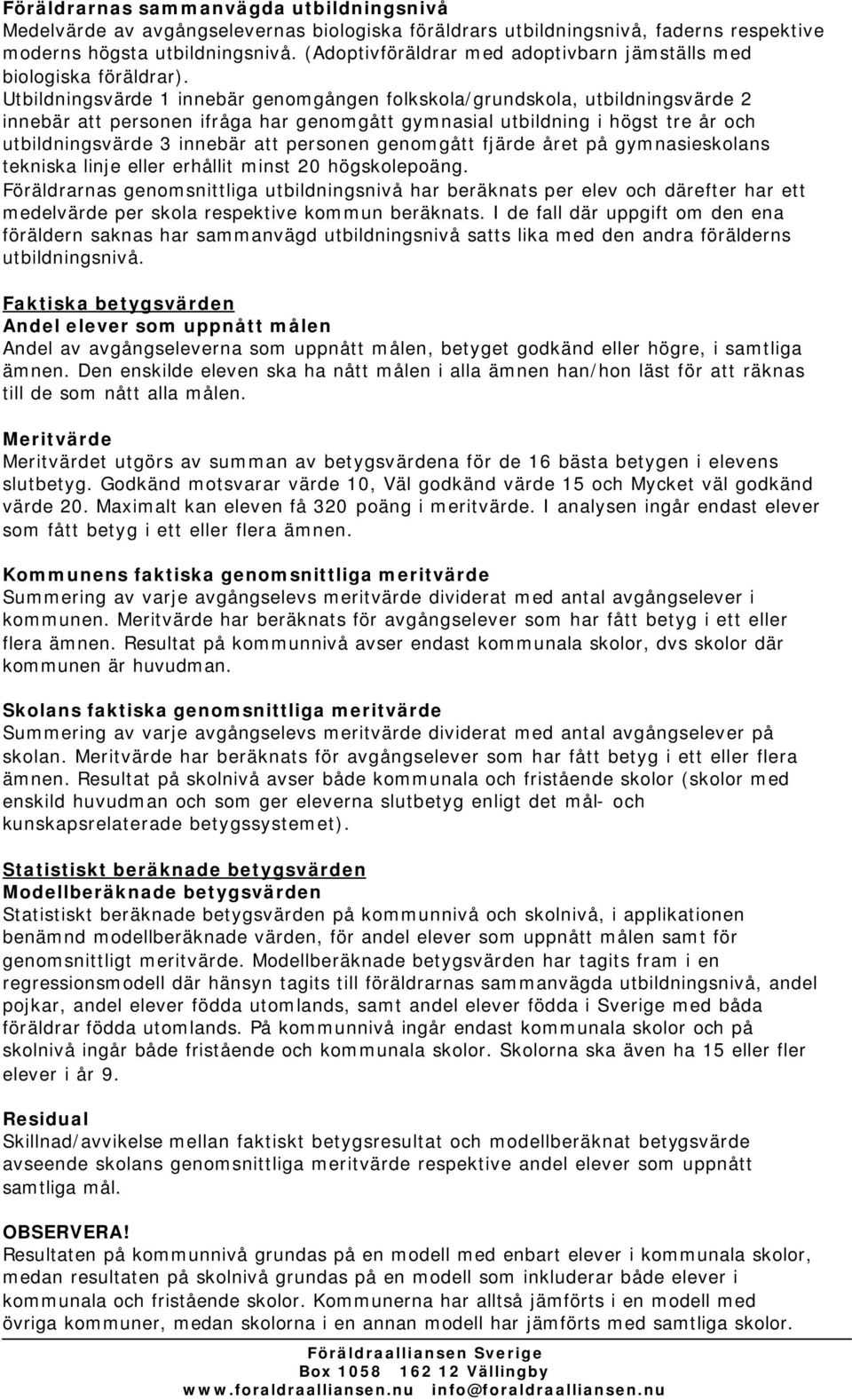 Utbildningsvärde 1 innebär genomgången folkskola/grundskola, utbildningsvärde 2 innebär att personen ifråga har genomgått gymnasial utbildning i högst tre år och utbildningsvärde 3 innebär att