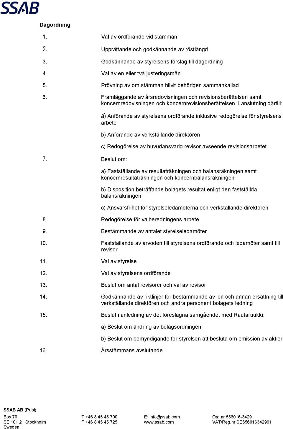 Beslut om: a) Anförande av styrelsens ordförande inklusive redogörelse för styrelsens arbete b) Anförande av verkställande direktören c) Redogörelse av huvudansvarig revisor avseende revisionsarbetet