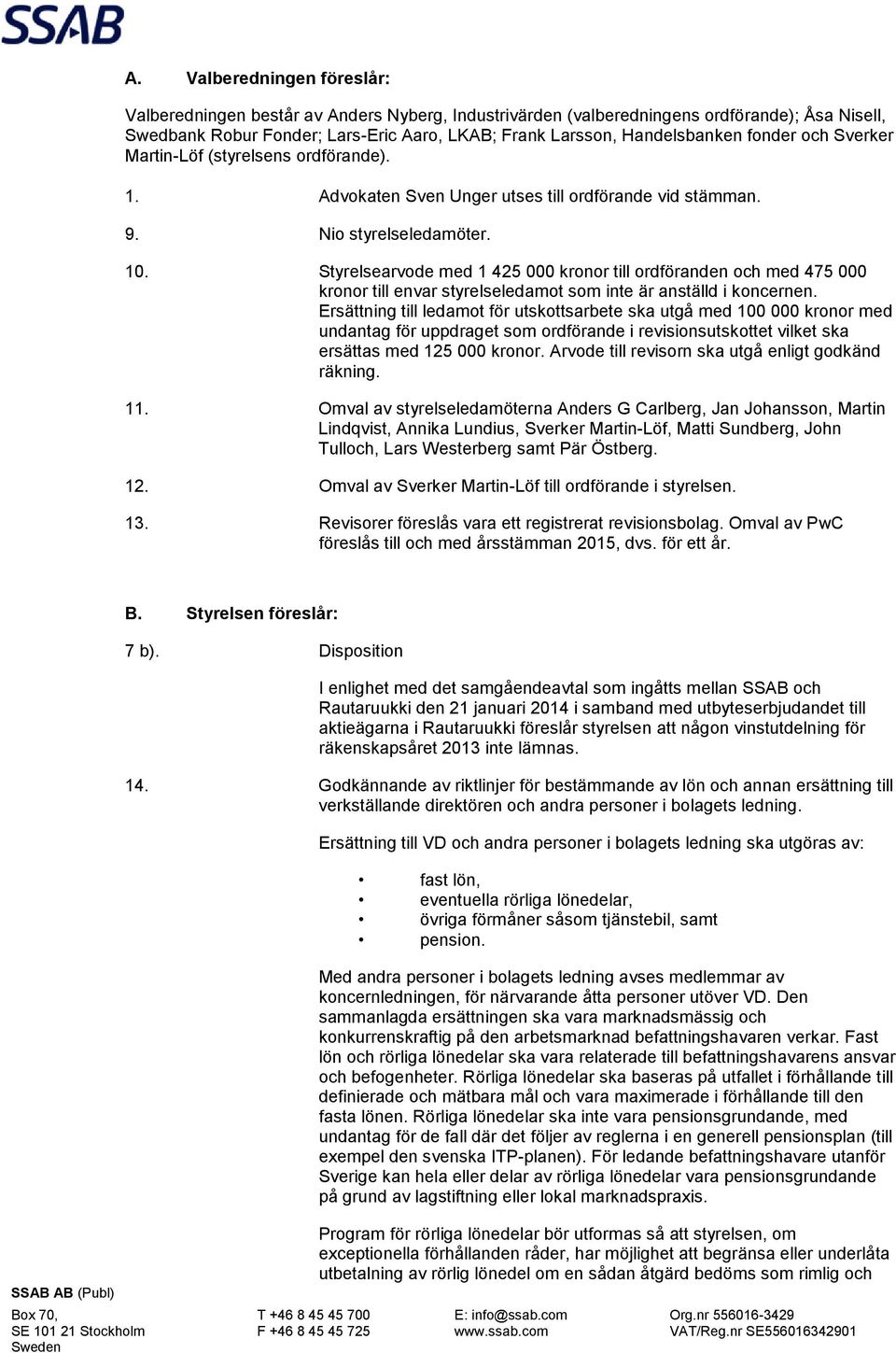 Styrelsearvode med 1 425 000 kronor till ordföranden och med 475 000 kronor till envar styrelseledamot som inte är anställd i koncernen.