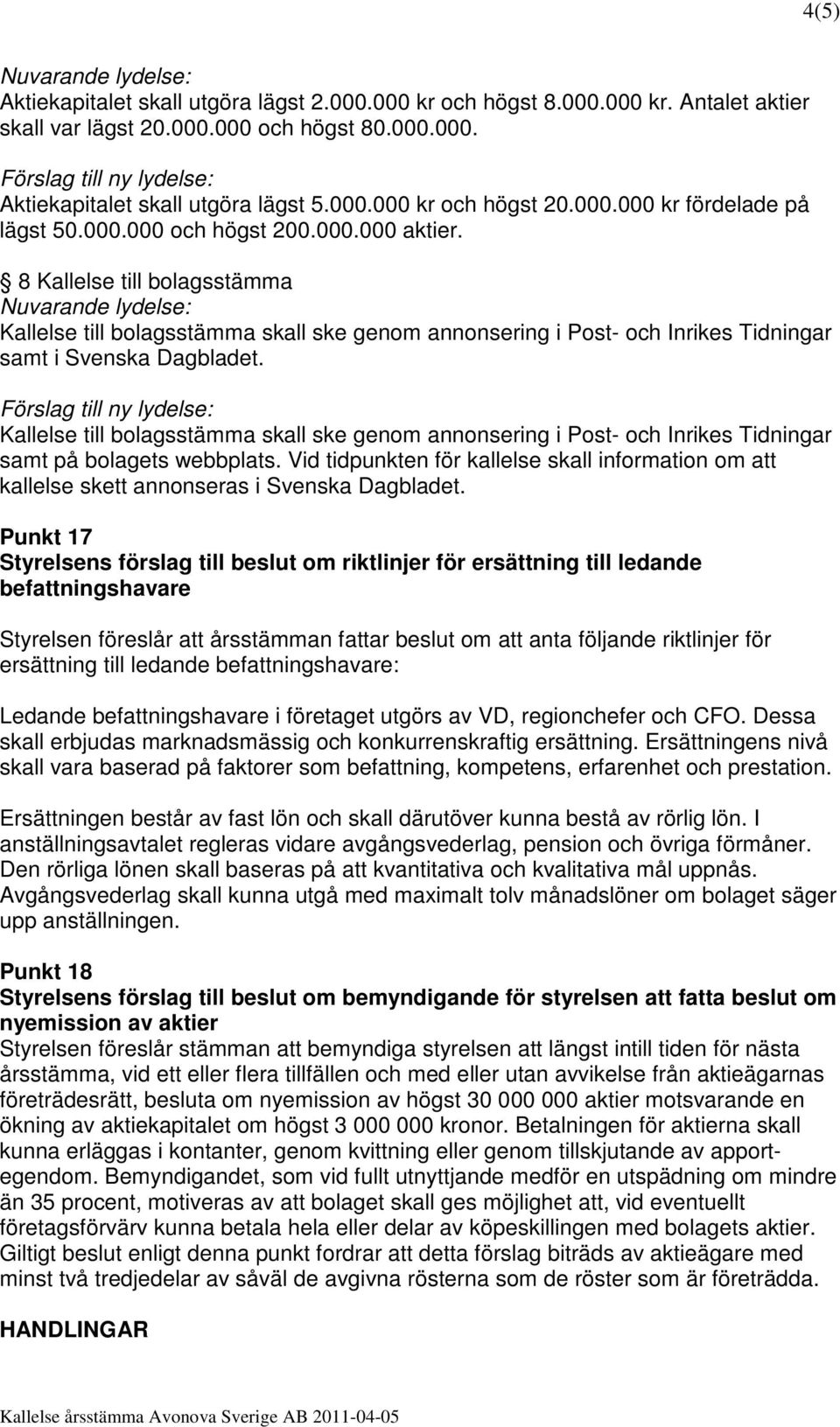 8 Kallelse till bolagsstämma Kallelse till bolagsstämma skall ske genom annonsering i Post- och Inrikes Tidningar samt i Svenska Dagbladet.