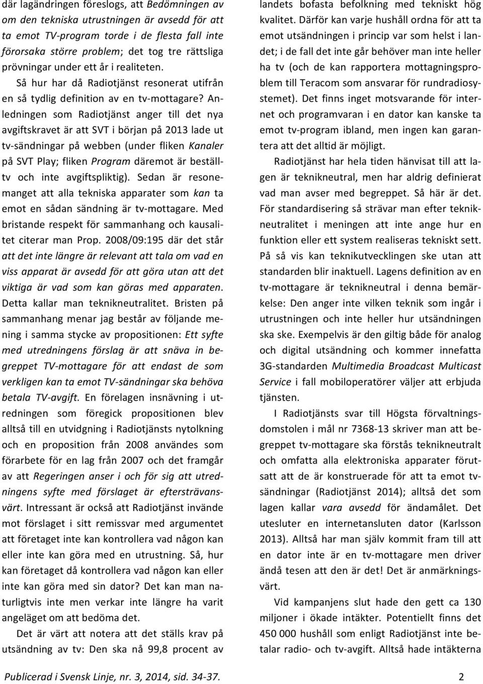 Anledningen som Radiotjänst anger till det nya avgiftskravet är att SVT i början på 2013 lade ut tv sändningar på webben (under fliken Kanaler på SVT Play; fliken Program däremot är beställtv och