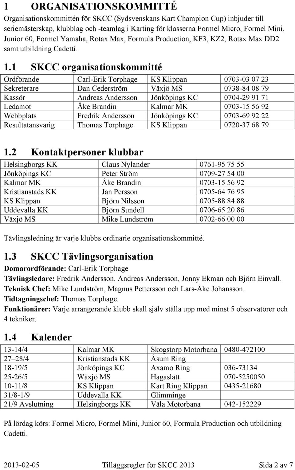 1 SKCC organisationskommitté Ordförande Carl-Erik Torphage KS Klippan 0703-03 07 23 Sekreterare Dan Cederström Växjö MS 0738-84 08 79 Kassör Andreas Andersson Jönköpings KC 0704-29 91 71 Ledamot Åke