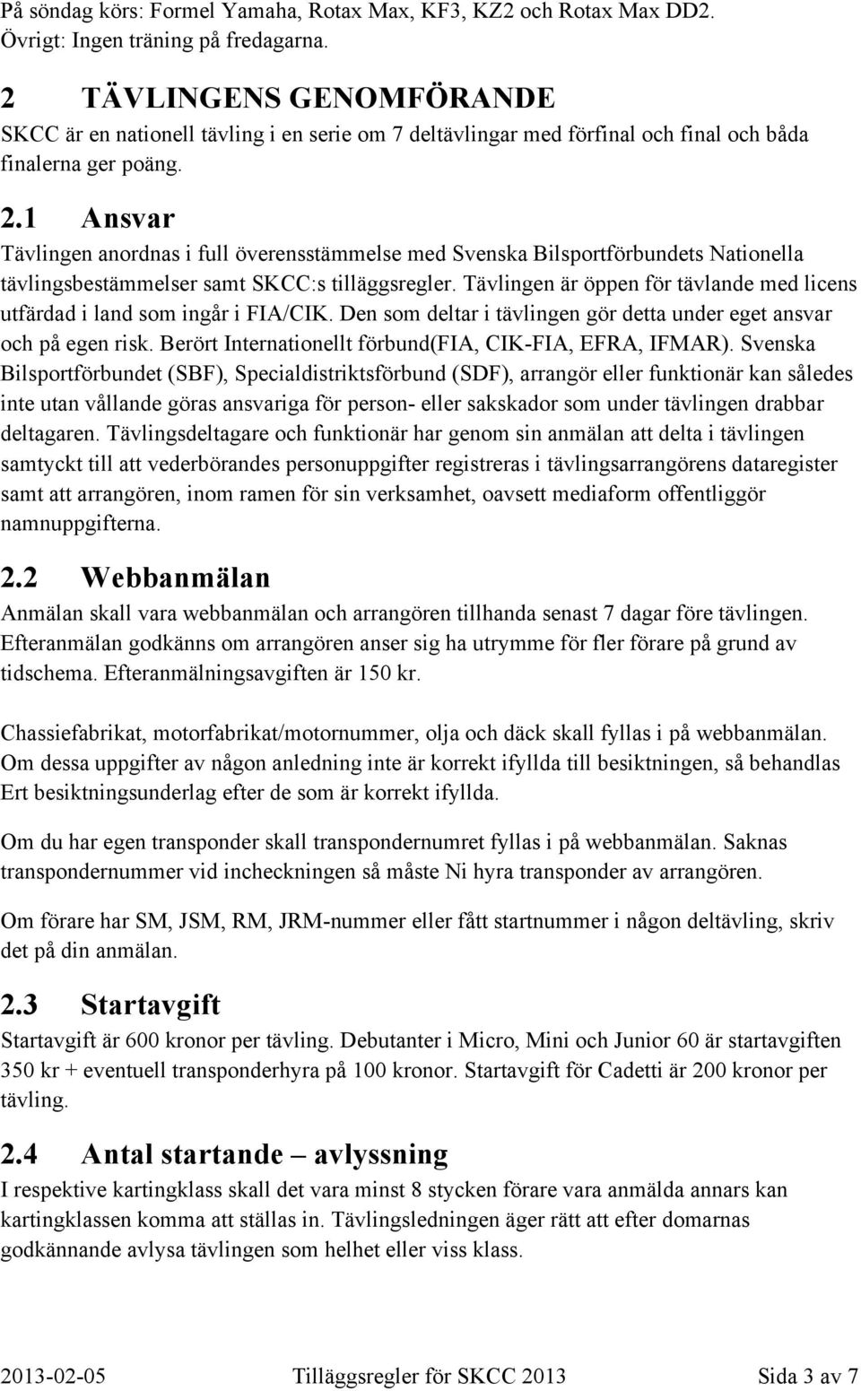 1 Ansvar Tävlingen anordnas i full överensstämmelse med Svenska Bilsportförbundets Nationella tävlingsbestämmelser samt SKCC:s tilläggsregler.