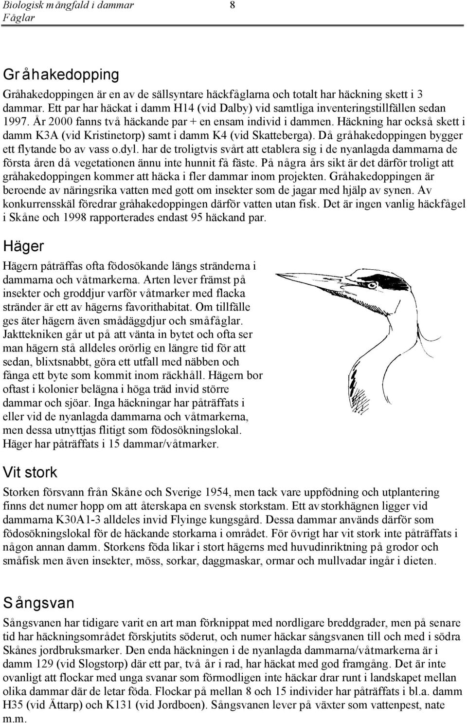 Häckning har också skett i damm K3A (vid Kristinetorp) samt i damm K4 (vid Skatteberga). Då gråhakedoppingen bygger ett flytande bo av vass o.dyl.