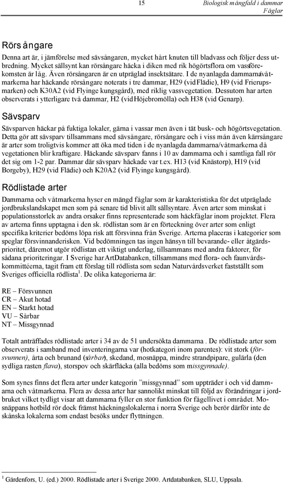 I de nyanlagda dammarna/våtmarkerna har häckande rörsångare noterats i tre dammar, H29 (vid Flädie), H9 (vid Frierupsmarken) och K30A2 (vid Flyinge kungsgård), med riklig vassvegetation.