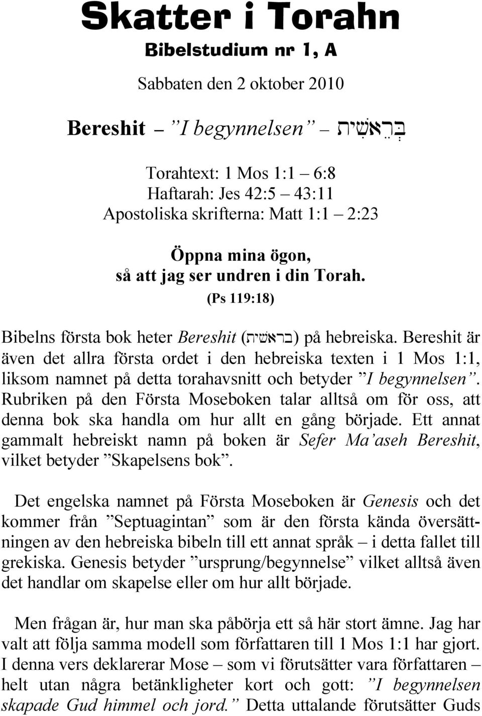 Bereshit är även det allra första ordet i den hebreiska texten i 1 Mos 1:1, liksom namnet på detta torahavsnitt och betyder I begynnelsen.