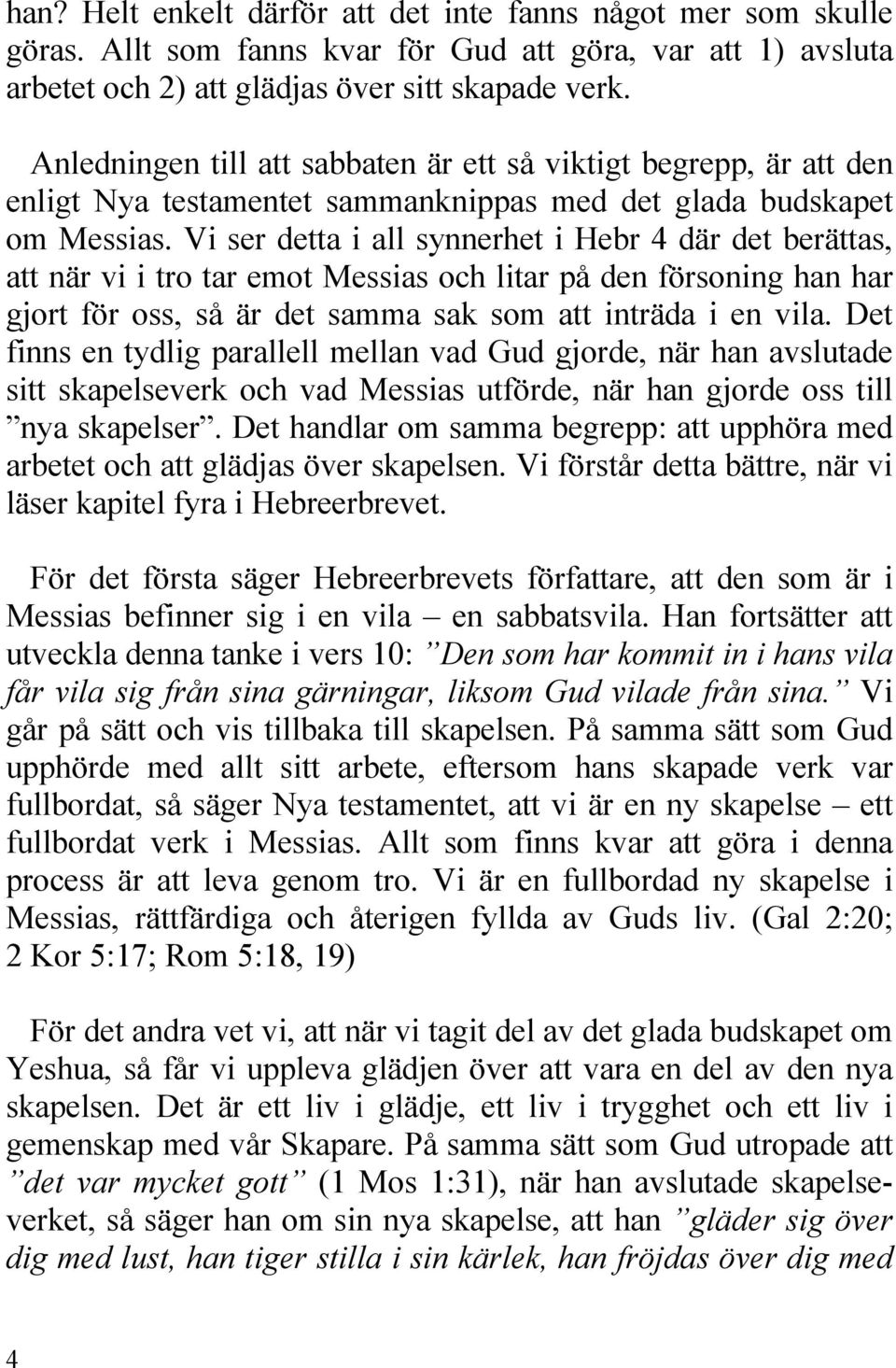 Vi ser detta i all synnerhet i Hebr 4 där det berättas, att när vi i tro tar emot Messias och litar på den försoning han har gjort för oss, så är det samma sak som att inträda i en vila.