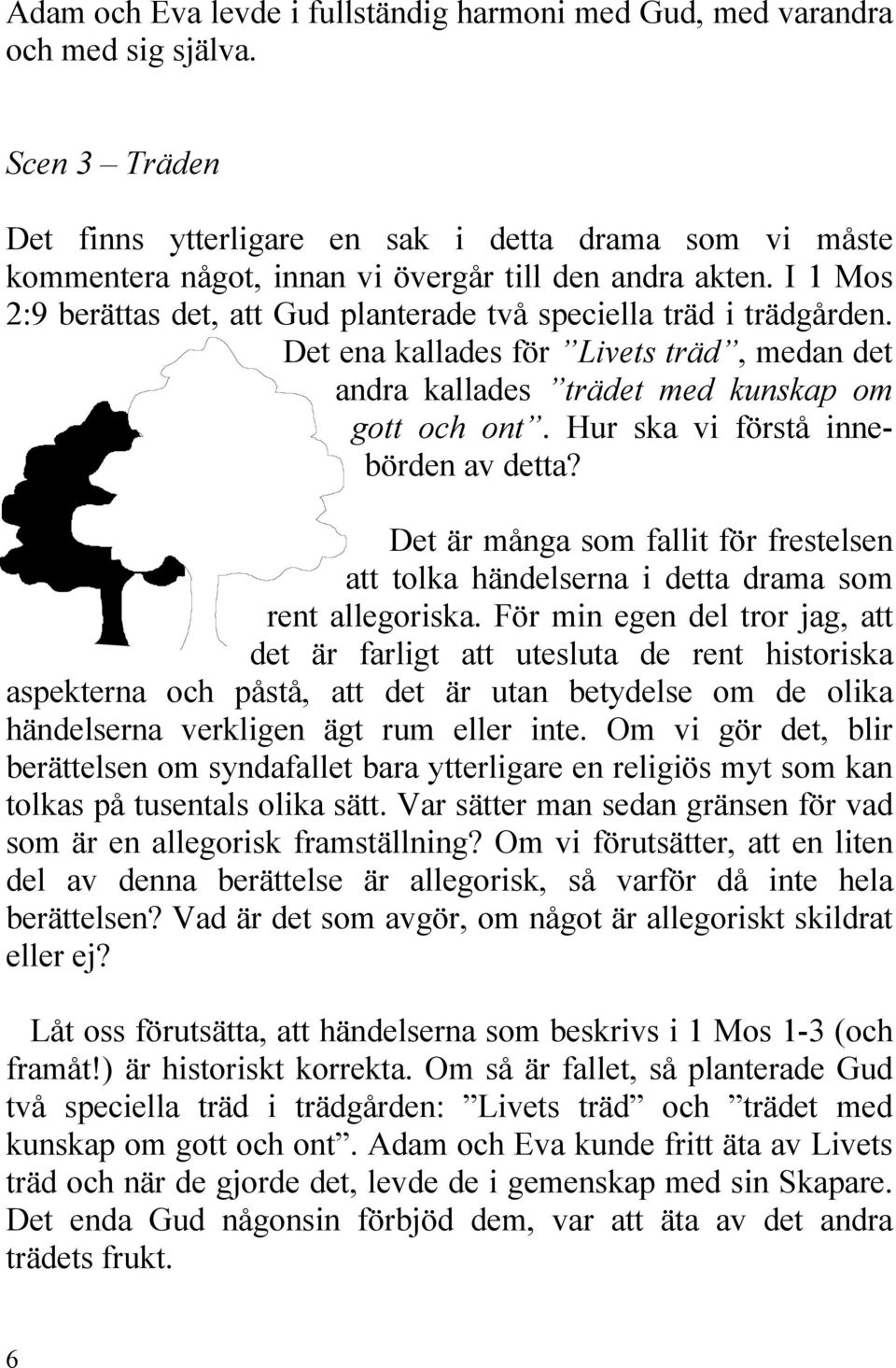 I 1 Mos 2:9 berättas det, att Gud planterade två speciella träd i trädgården. Det ena kallades för Livets träd, medan det andra kallades trädet med kunskap om gott och ont.