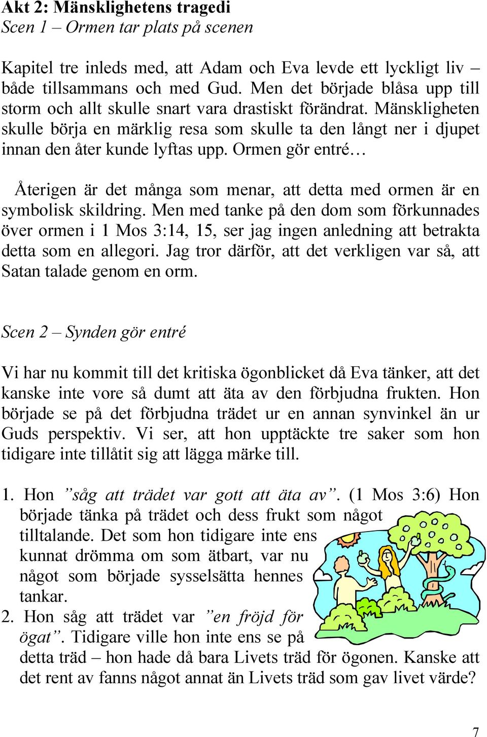 Ormen gör entré Återigen är det många som menar, att detta med ormen är en symbolisk skildring.