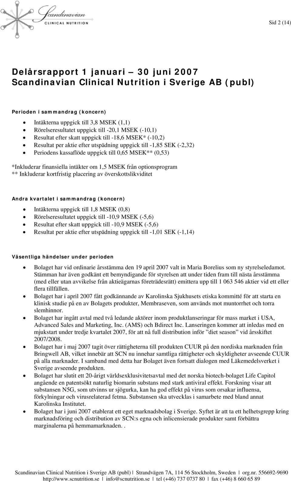 *Inkluderar finansiella intäkter om 1,5 MSEK från optionsprogram ** Inkluderar kortfristig placering av överskottslikviditet Andra kvartalet i sammandrag (koncern) Intäkterna uppgick till 1,8 MSEK
