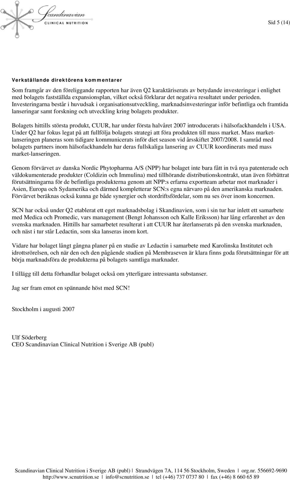Investeringarna består i huvudsak i organisationsutveckling, marknadsinvesteringar inför befintliga och framtida lanseringar samt forskning och utveckling kring bolagets produkter.