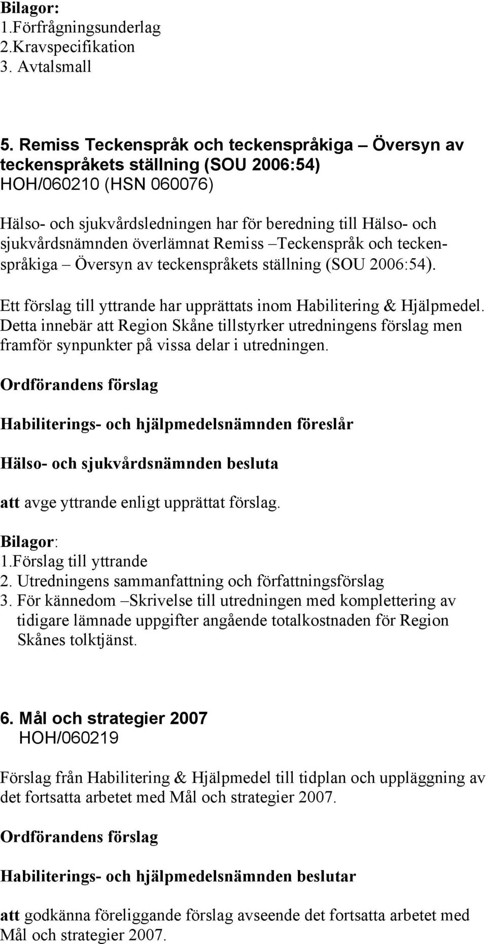 överlämnat Remiss Teckenspråk och teckenspråkiga Översyn av teckenspråkets ställning (SOU 2006:54). Ett förslag till yttrande har upprättats inom Habilitering & Hjälpmedel.