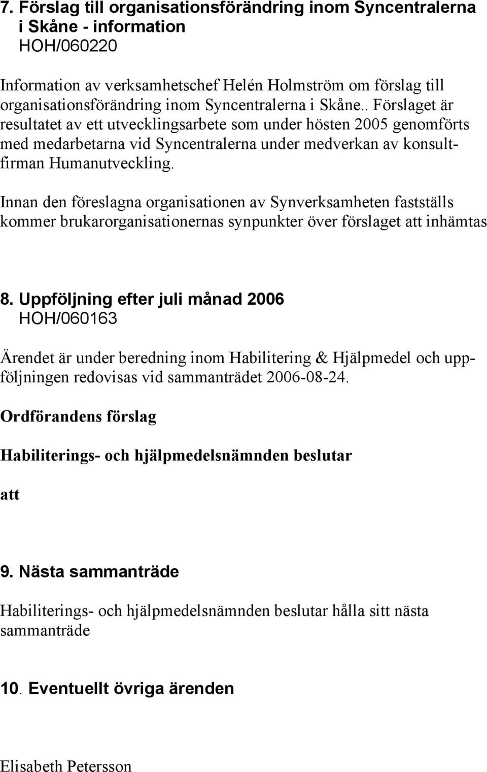 Innan den föreslagna organisationen av Synverksamheten fastställs kommer brukarorganisationernas synpunkter över förslaget att inhämtas 8.