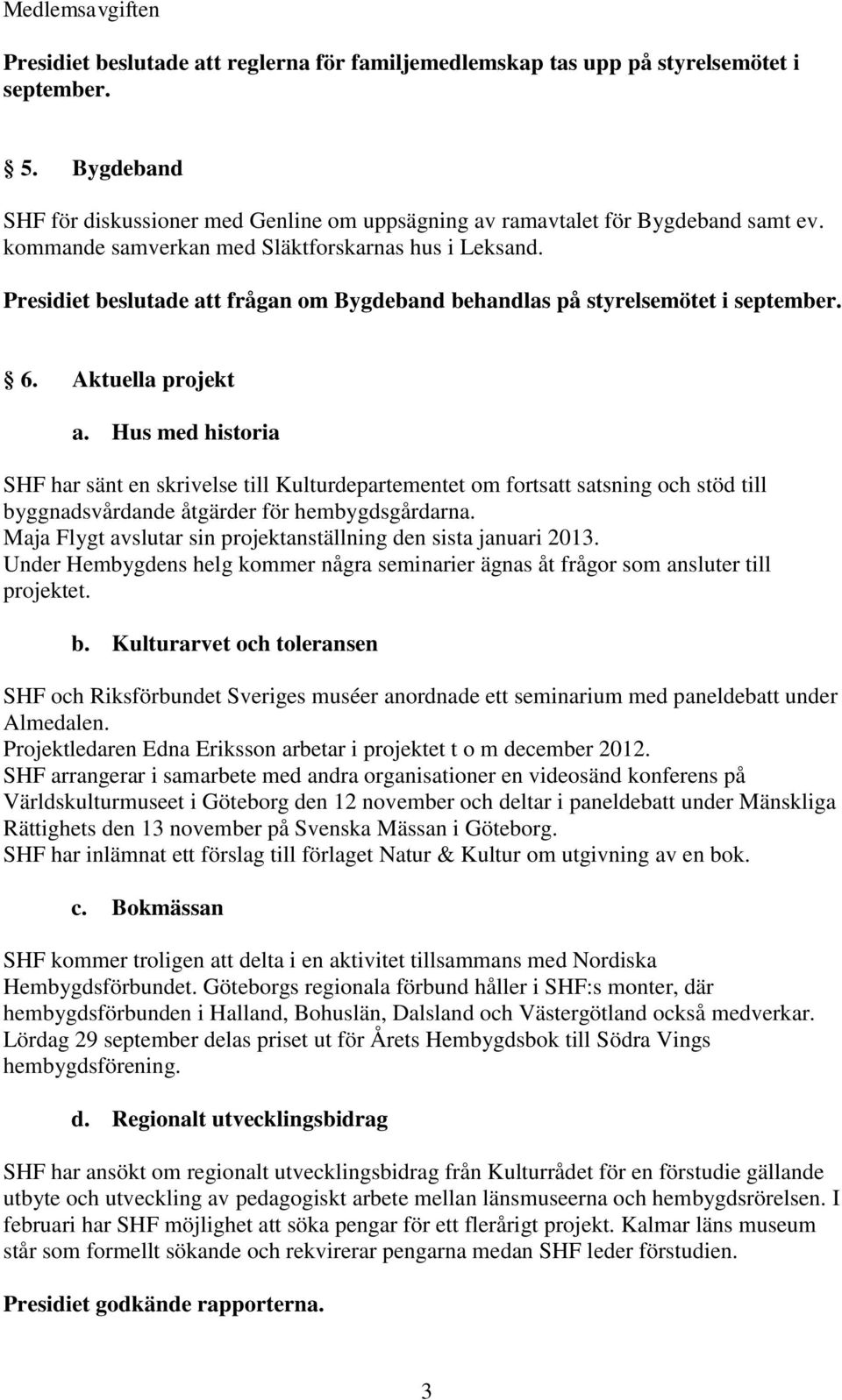 Hus med historia SHF har sänt en skrivelse till Kulturdepartementet om fortsatt satsning och stöd till byggnadsvårdande åtgärder för hembygdsgårdarna.