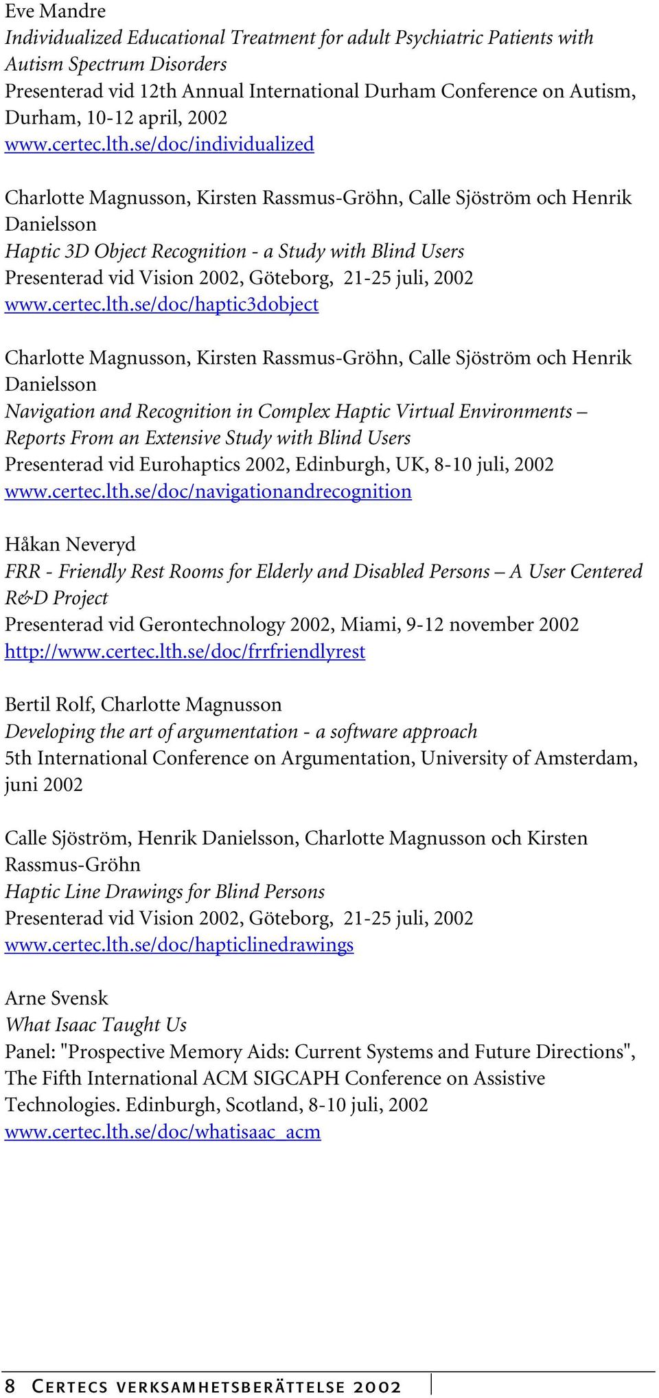 se/doc/individualized Charlotte Magnusson, Kirsten Rassmus-Gröhn, Calle Sjöström och Henrik Danielsson Haptic 3D Object Recognition - a Study with Blind Users Presenterad vid Vision 2002, Göteborg,