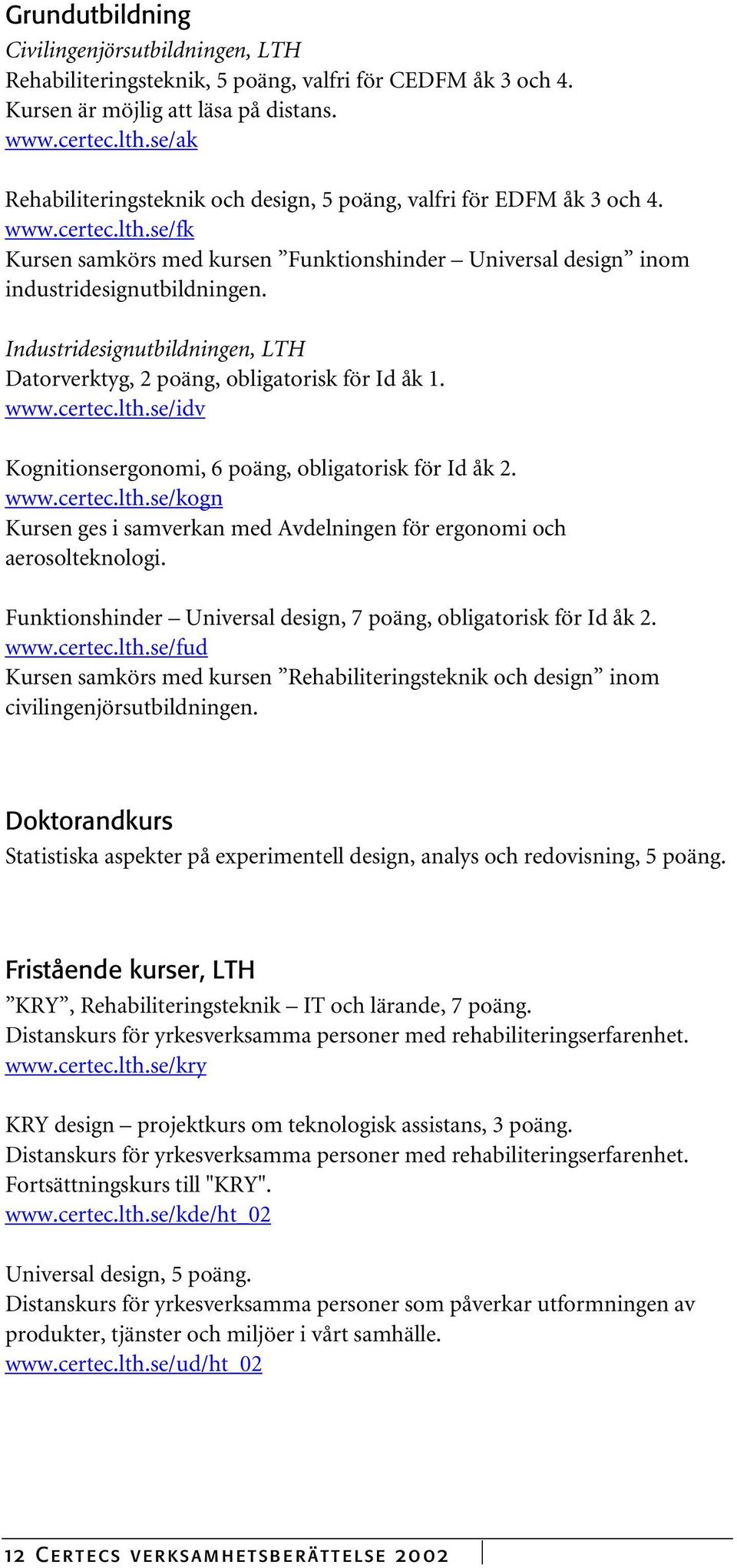 Industridesignutbildningen, LTH Datorverktyg, 2 poäng, obligatorisk för Id åk 1. www.certec.lth.se/idv Kognitionsergonomi, 6 poäng, obligatorisk för Id åk 2. www.certec.lth.se/kogn Kursen ges i samverkan med Avdelningen för ergonomi och aerosolteknologi.