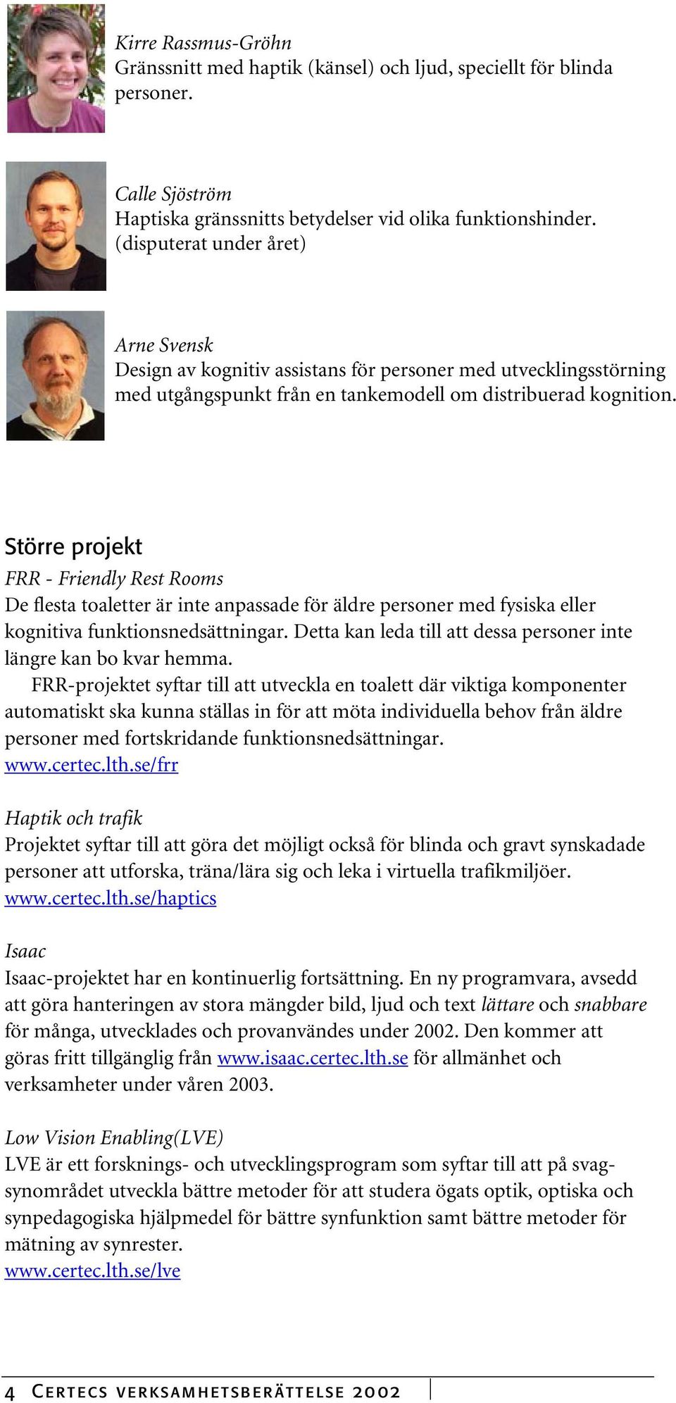 Större projekt FRR - Friendly Rest Rooms De flesta toaletter är inte anpassade för äldre personer med fysiska eller kognitiva funktionsnedsättningar.