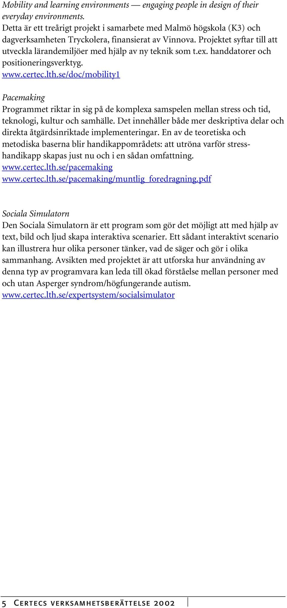 Projektet syftar till att utveckla lärandemiljöer med hjälp av ny teknik som t.ex. handdatorer och positioneringsverktyg. www.certec.lth.