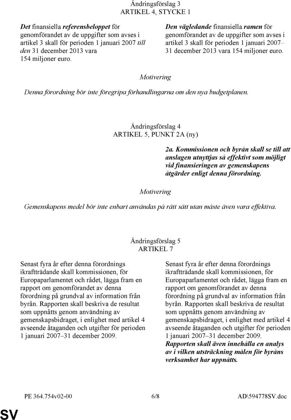 Motivering Denna förordning bör inte föregripa förhandlingarna om den nya budgetplanen. Ändringsförslag 4 ARTIKEL 5, PUNKT 2A (ny) Motivering 2a.