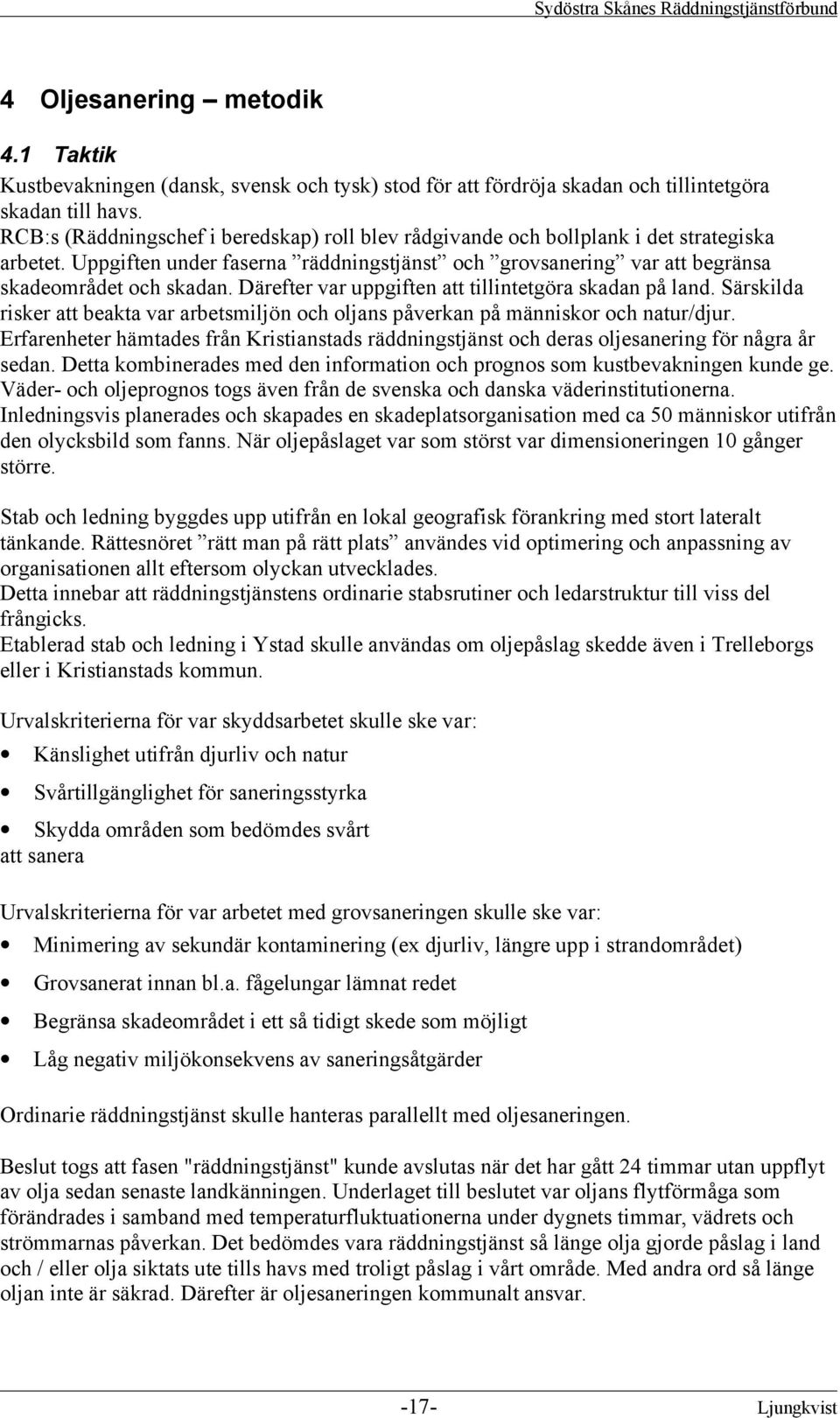 Därefter var uppgiften att tillintetgöra skadan på land. Särskilda risker att beakta var arbetsmiljön och oljans påverkan på människor och natur/djur.