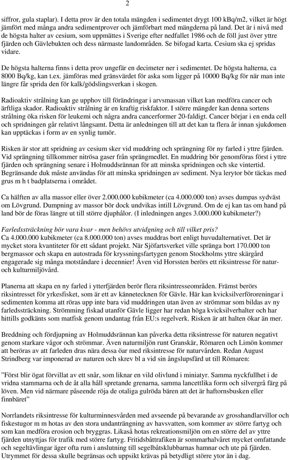 Cesium ska ej spridas vidare. De högsta halterna finns i detta prov ungefär en decimeter ner i sedimentet. De högsta halterna, ca 8000 Bq/kg, kan t.ex.