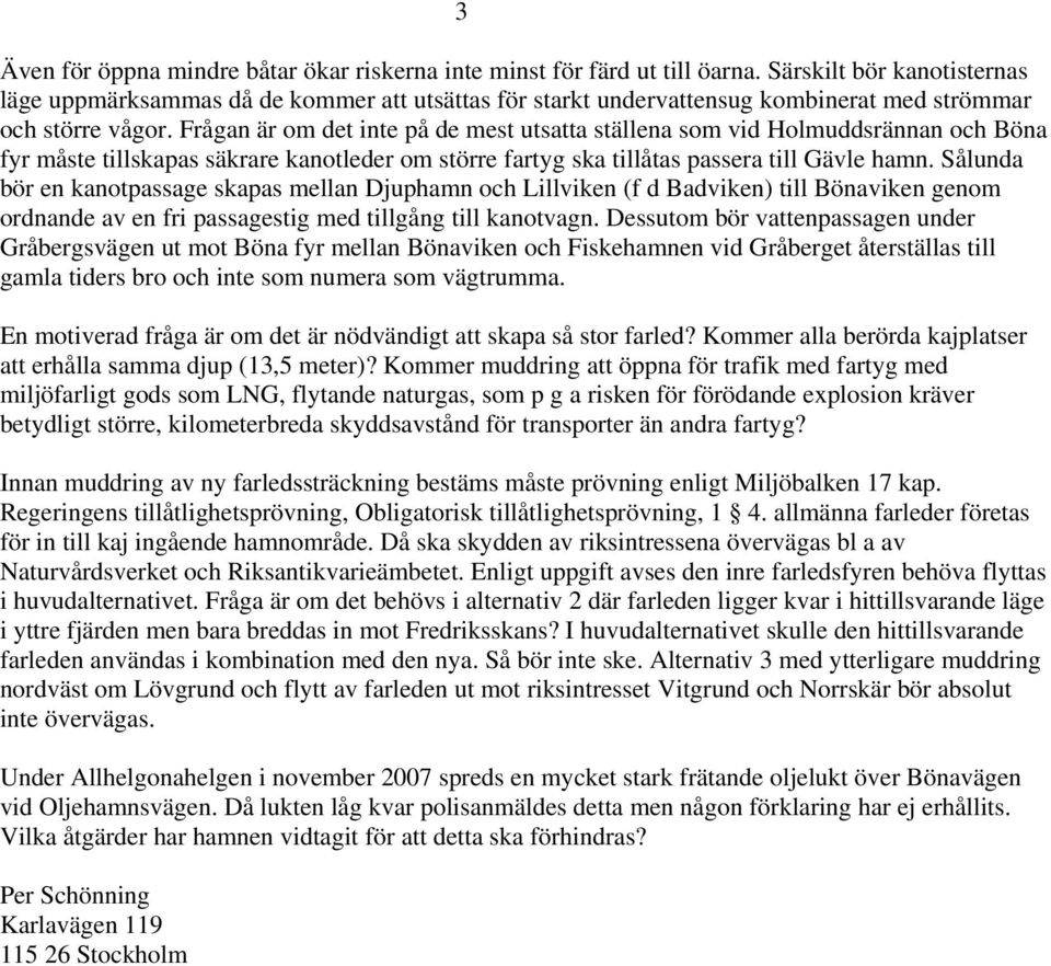 Frågan är om det inte på de mest utsatta ställena som vid Holmuddsrännan och Böna fyr måste tillskapas säkrare kanotleder om större fartyg ska tillåtas passera till Gävle hamn.