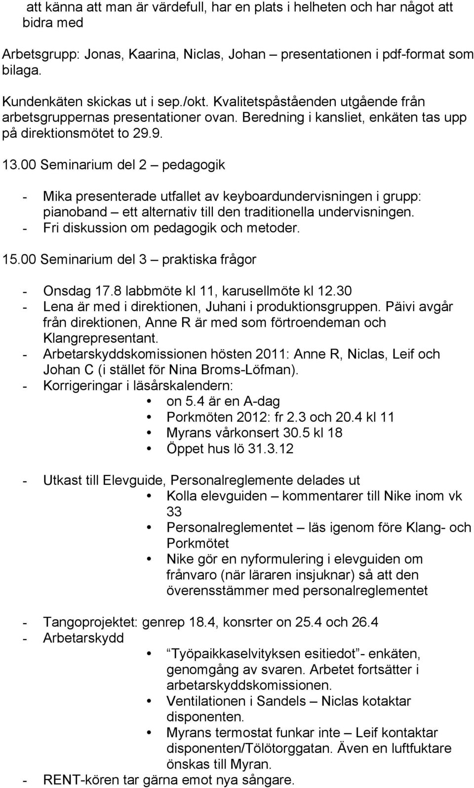 00 Seminarium del 2 pedagogik - Mika presenterade utfallet av keyboardundervisningen i grupp: pianoband ett alternativ till den traditionella undervisningen. - Fri diskussion om pedagogik och metoder.