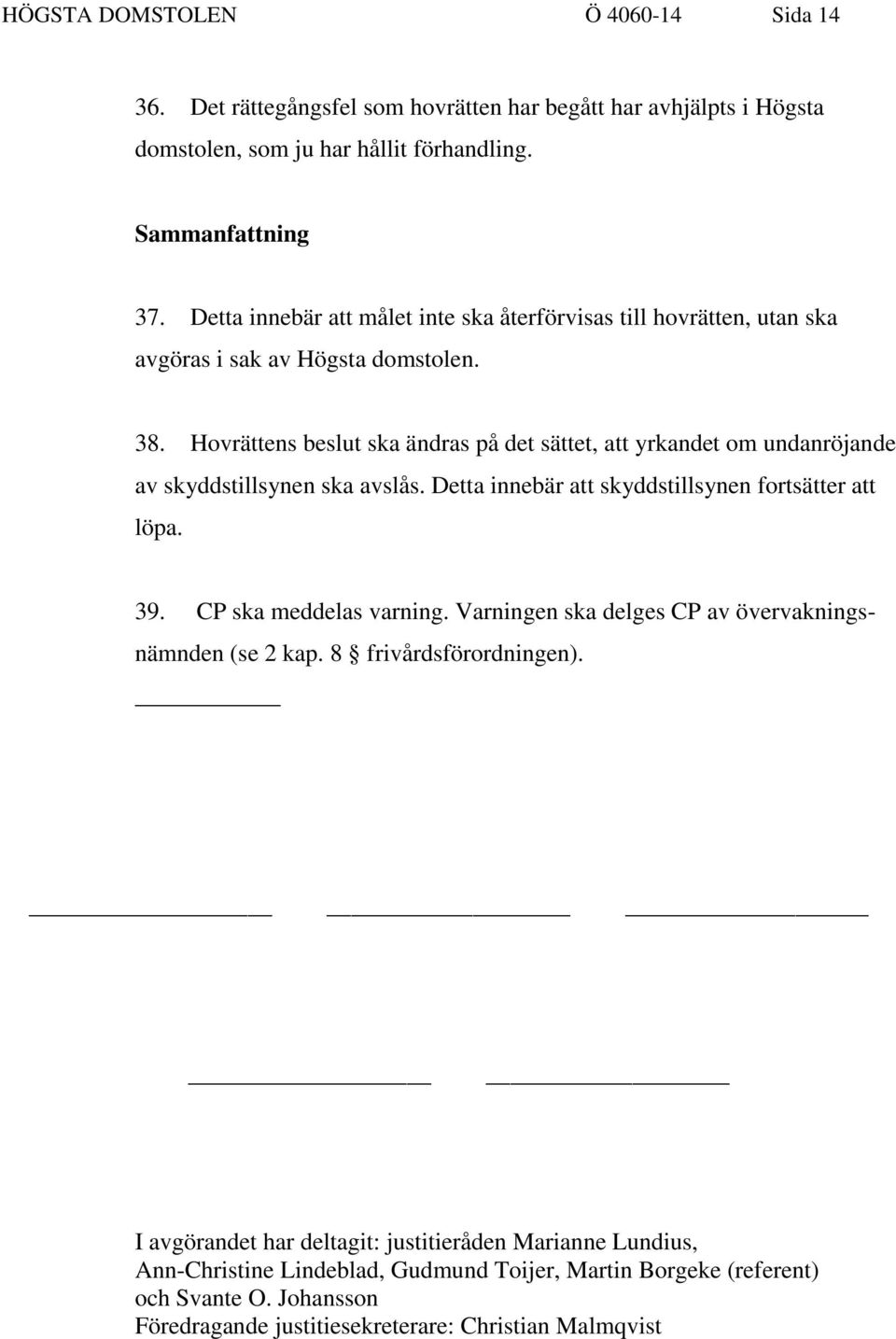 Hovrättens beslut ska ändras på det sättet, att yrkandet om undanröjande av skyddstillsynen ska avslås. Detta innebär att skyddstillsynen fortsätter att löpa. 39. CP ska meddelas varning.