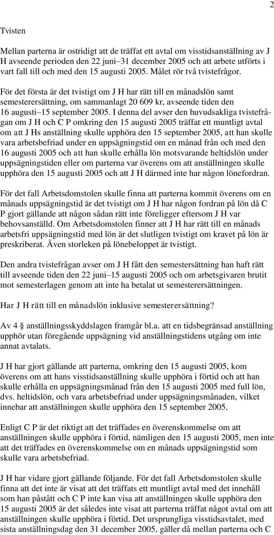 För det första är det tvistigt om J H har rätt till en månadslön samt semesterersättning, om sammanlagt 20 609 kr, avseende tiden den 16 augusti 15 september 2005.