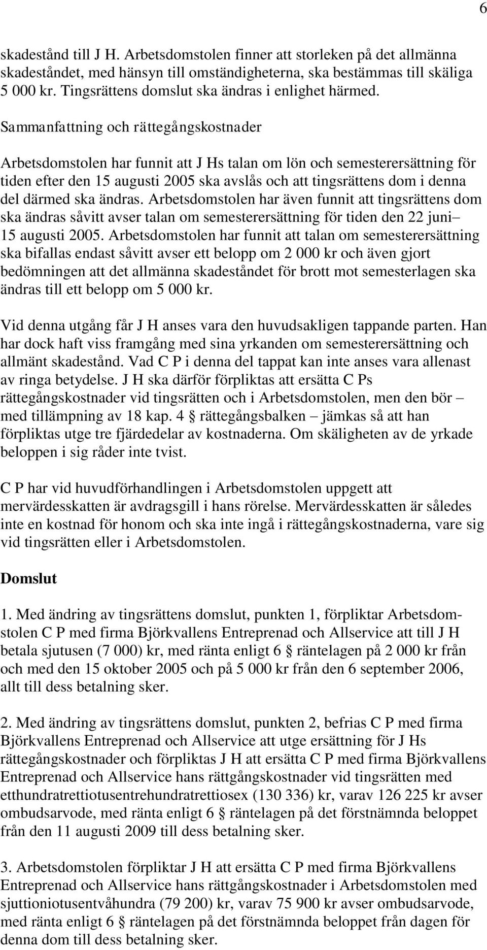 Sammanfattning och rättegångskostnader Arbetsdomstolen har funnit att J Hs talan om lön och semesterersättning för tiden efter den 15 augusti 2005 ska avslås och att tingsrättens dom i denna del