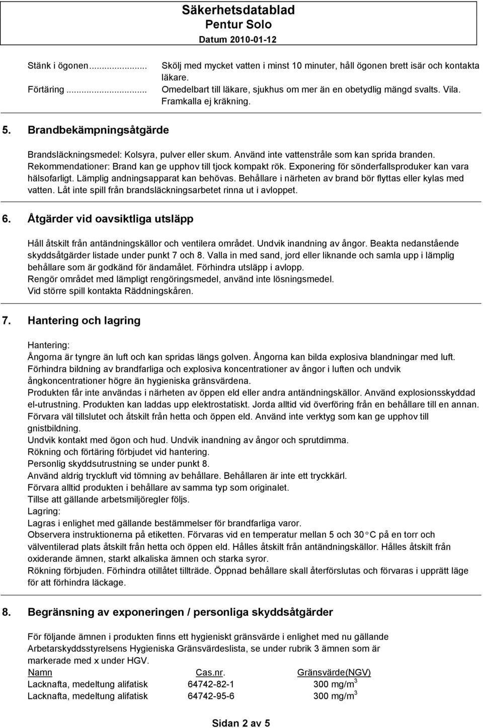 Rekommendationer: Brand kan ge upphov till tjock kompakt rök. Exponering för sönderfallsproduker kan vara hälsofarligt. Lämplig andningsapparat kan behövas.