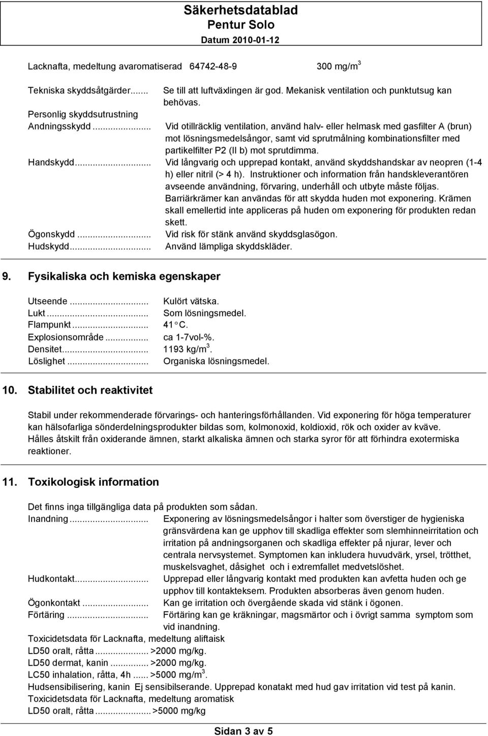 Vid otillräcklig ventilation, använd halv- eller helmask med gasfilter A (brun) mot lösningsmedelsångor, samt vid sprutmålning kombinationsfilter med partikelfilter P2 (II b) mot sprutdimma.