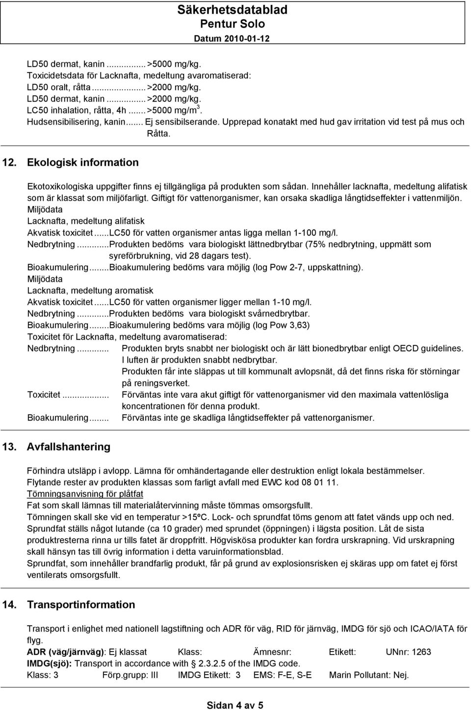 Ekologisk information Ekotoxikologiska uppgifter finns ej tillgängliga på produkten som sådan. Innehåller lacknafta, medeltung alifatisk som är klassat som miljöfarligt.