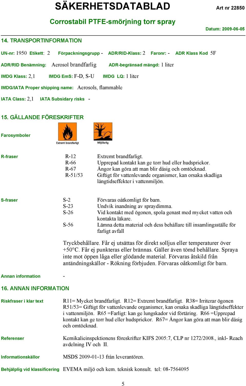 GÄLLANDE FÖRESKRIFTER Farosymboler R-fraser R-12 Extremt brandfarligt. R-66 Upprepad kontakt kan ge torr hud eller hudsprickor. R-67 Ångor kan göra att man blir dåsig och omtöcknad.