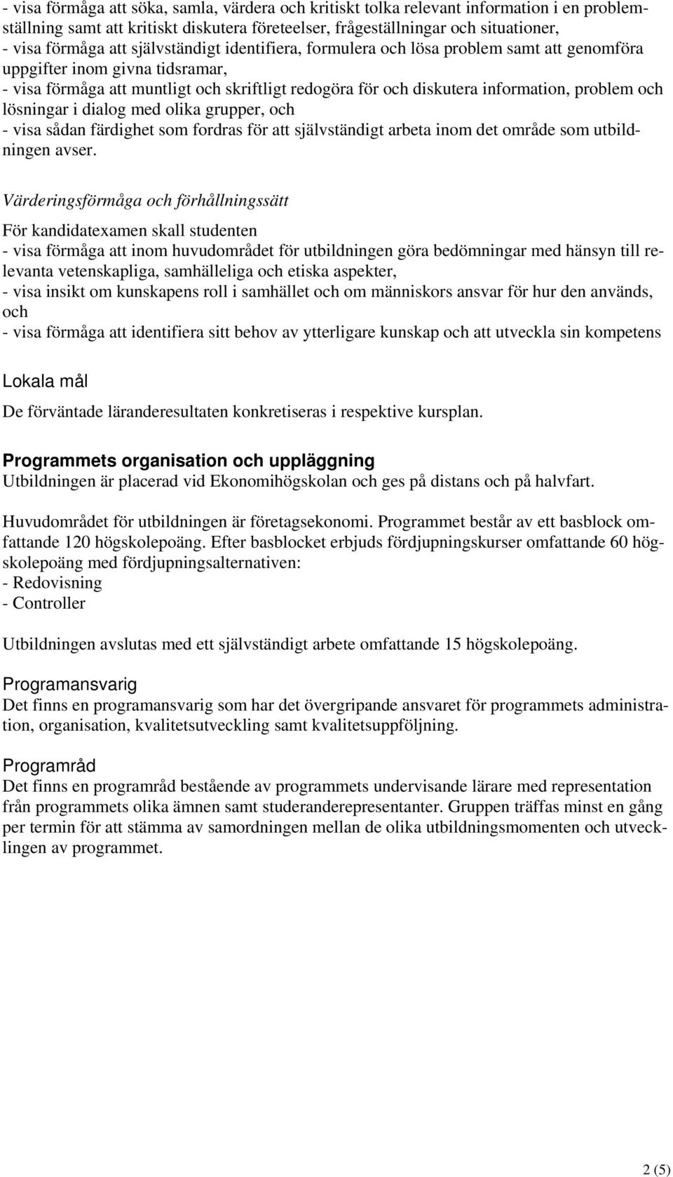 lösningar i dialog med olika grupper, och - visa sådan färdighet som fordras för att självständigt arbeta inom det område som utbildningen avser.