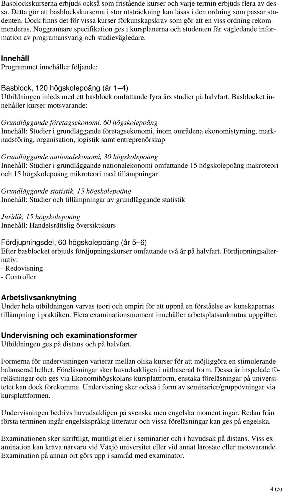 Noggrannare specifikation ges i kursplanerna och studenten får vägledande information av programansvarig och studievägledare.