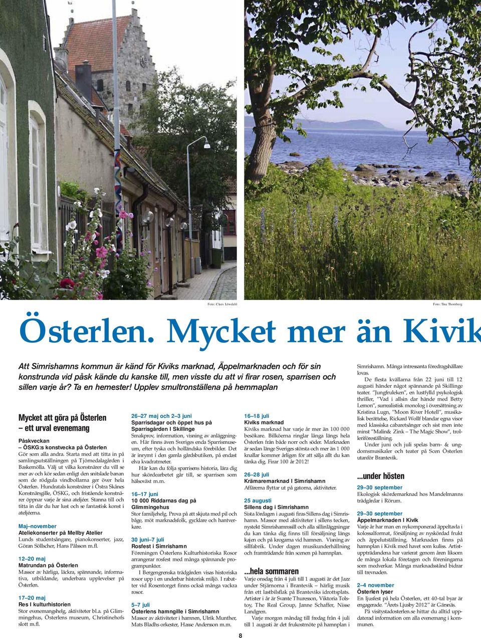 varje år? Ta en hemester! Upplev smultronställena på hemmaplan Mycket att göra på Österlen ett urval evenemang Påskveckan ÖSKG:s konstvecka på Österlen Gör som alla andra.