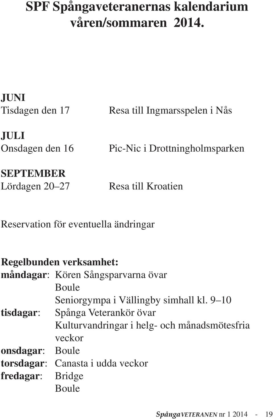 till Kroatien Reservation för eventuella ändringar Regelbunden verksamhet: måndagar: Kören Sångsparvarna övar Boule Seniorgympa i