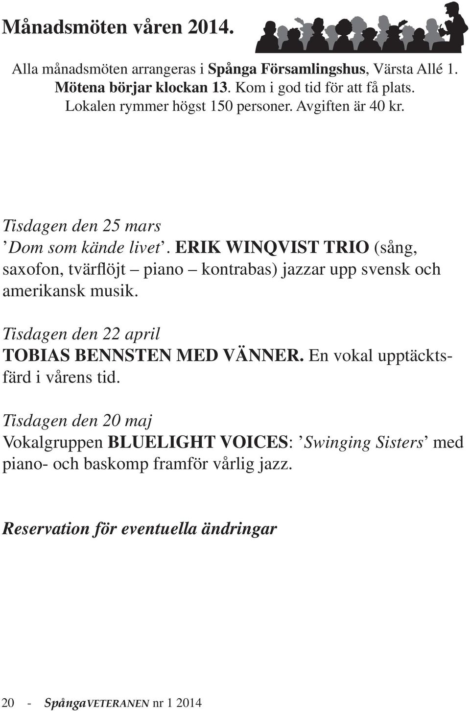ERIK WINQVIST TRIO (sång, saxofon, tvärflöjt piano kontrabas) jazzar upp svensk och amerikansk musik. Tisdagen den 22 april TOBIAS BENNSTEN MED VÄNNER.