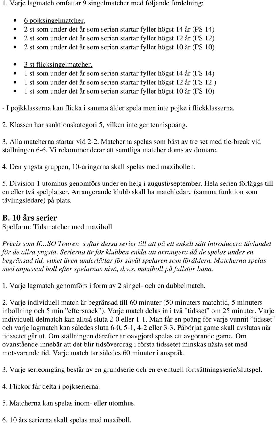 under det år som serien startar fyller högst 12 år (FS 12 ) 1 st som under det år som serien startar fyller högst 10 år (FS 10) - I pojkklasserna kan flicka i samma ålder spela men inte pojke i