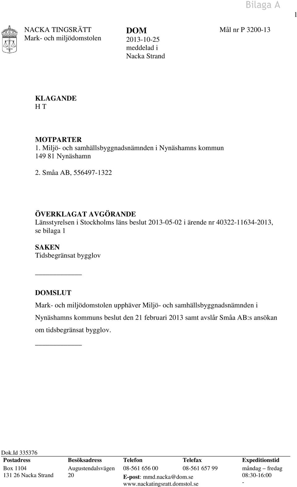 Småa AB, 556497-1322 ÖVERKLAGAT AVGÖRANDE Länsstyrelsen i Stockholms läns beslut 2013-05-02 i ärende nr 40322-11634-2013, se bilaga 1 SAKEN Tidsbegränsat bygglov DOMSLUT Mark- och miljödomstolen