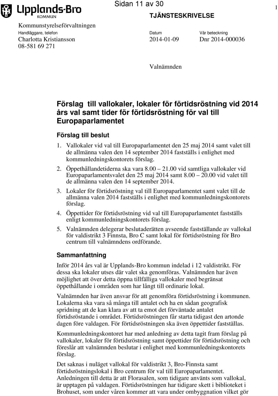 Vallokaler vid val till Europaparlamentet den 25 maj 2014 samt valet till de allmänna valen den 14 september 2014 fastställs i enlighet med kommunledningskontorets förslag. 2. Öppethållandetiderna ska vara 8.