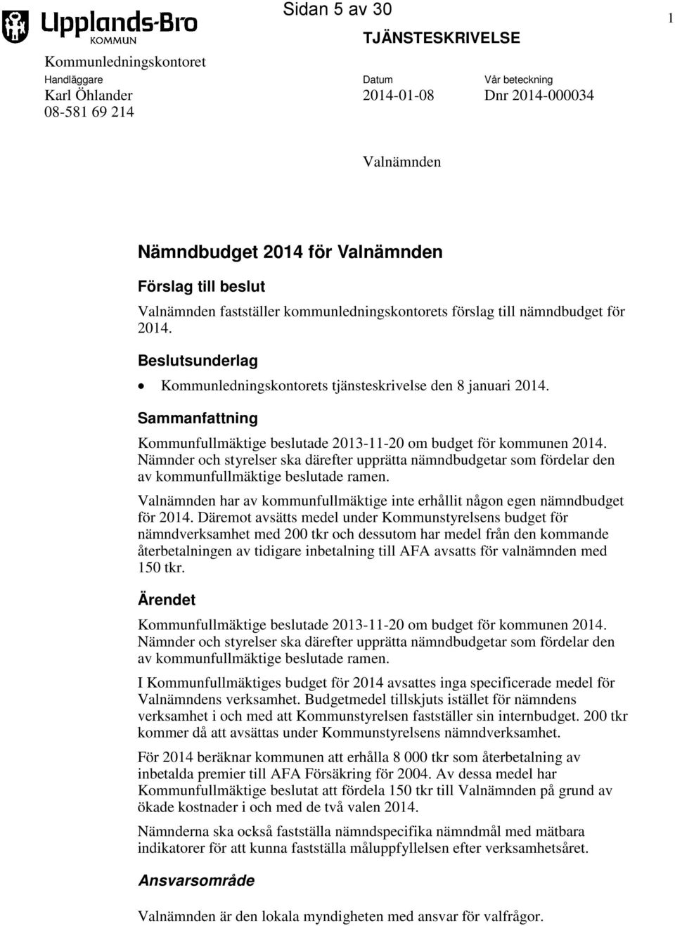 Sammanfattning Kommunfullmäktige beslutade 11-20 om budget för kommunen 2014. Nämnder och styrelser ska därefter upprätta nämndbudgetar som fördelar den av kommunfullmäktige beslutade ramen.