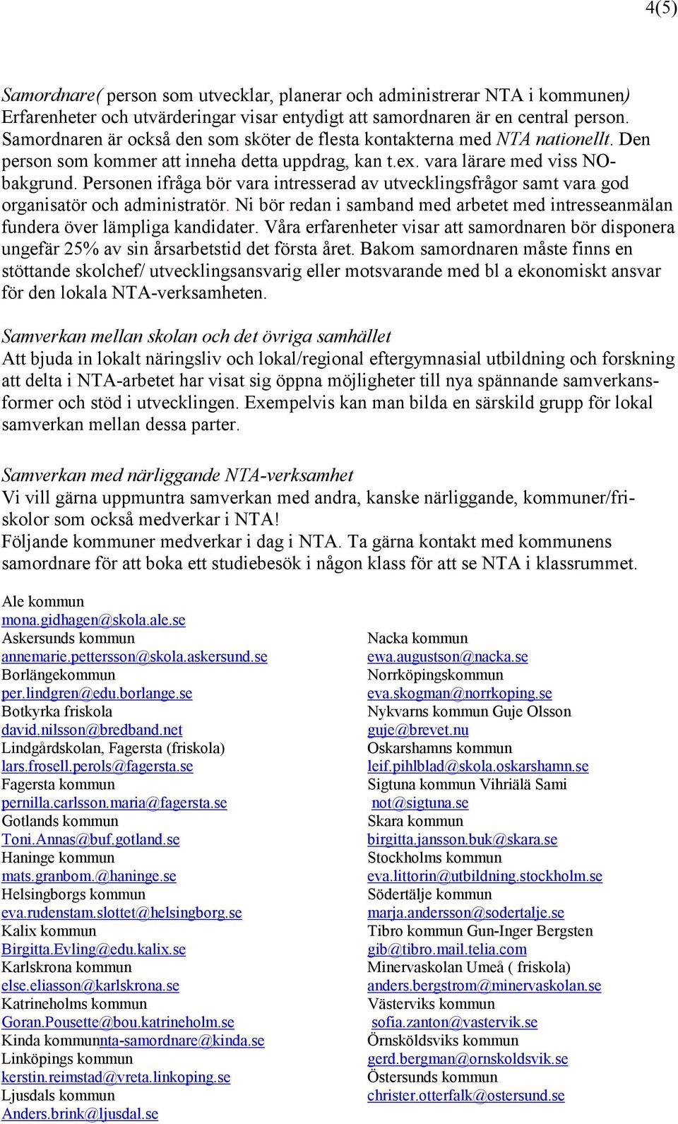 Personen ifråga bör vara intresserad av utvecklingsfrågor samt vara god organisatör och administratör. Ni bör redan i samband med arbetet med intresseanmälan fundera över lämpliga kandidater.