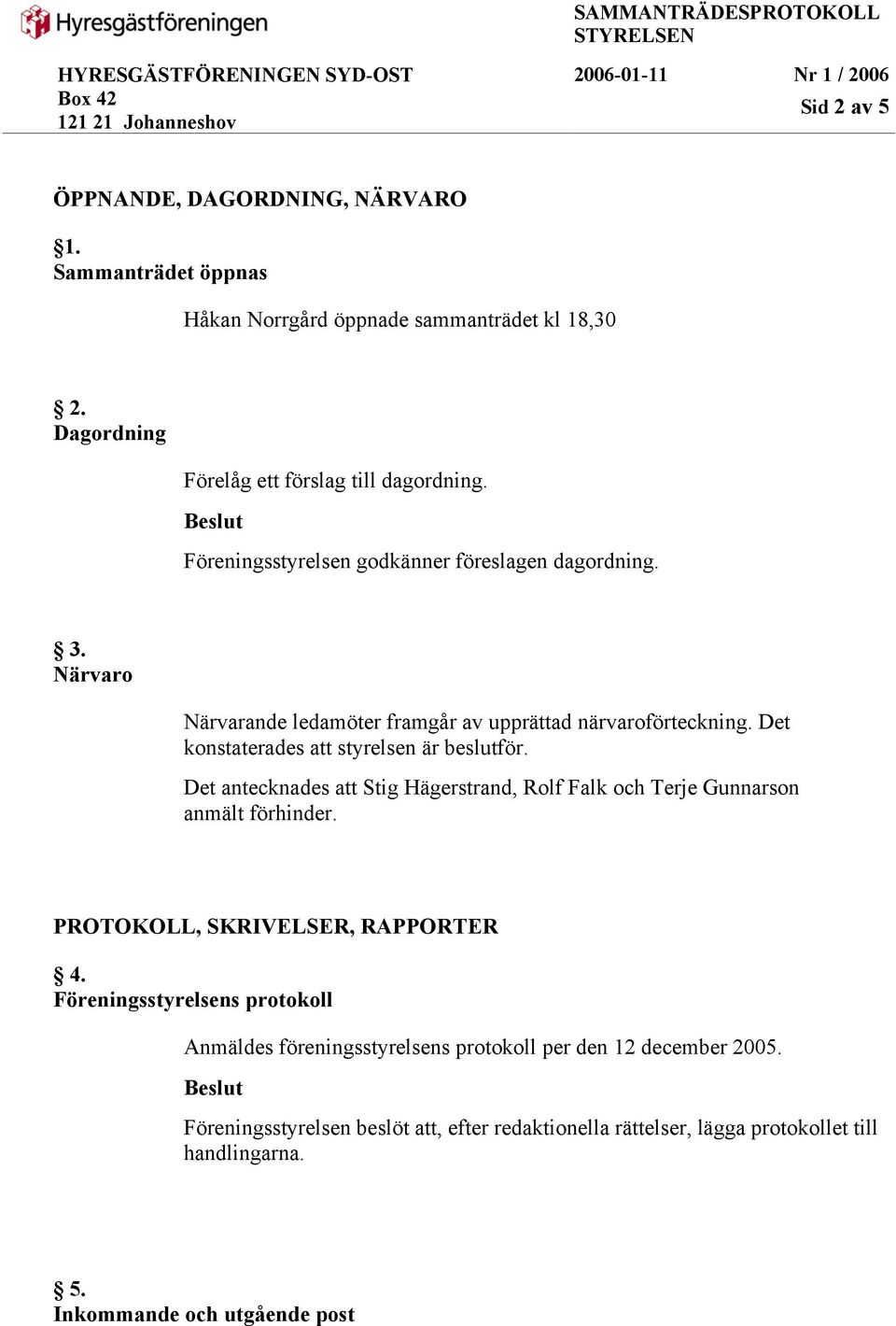 Det antecknades att Stig Hägerstrand, Rolf Falk och Terje Gunnarson anmält förhinder. PROTOKOLL, SKRIVELSER, RAPPORTER 4.