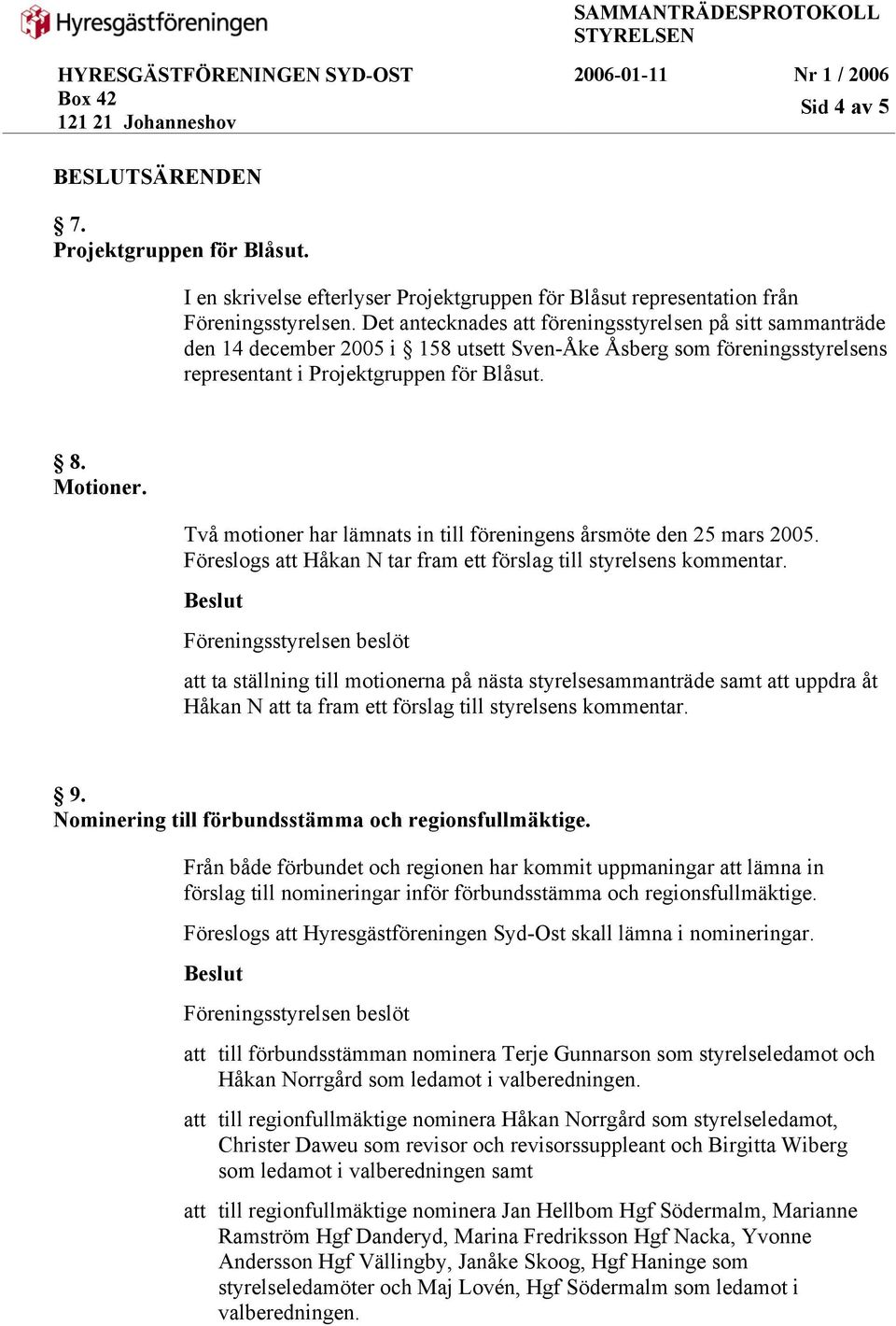 Två motioner har lämnats in till föreningens årsmöte den 25 mars 2005. Föreslogs att Håkan N tar fram ett förslag till styrelsens kommentar.